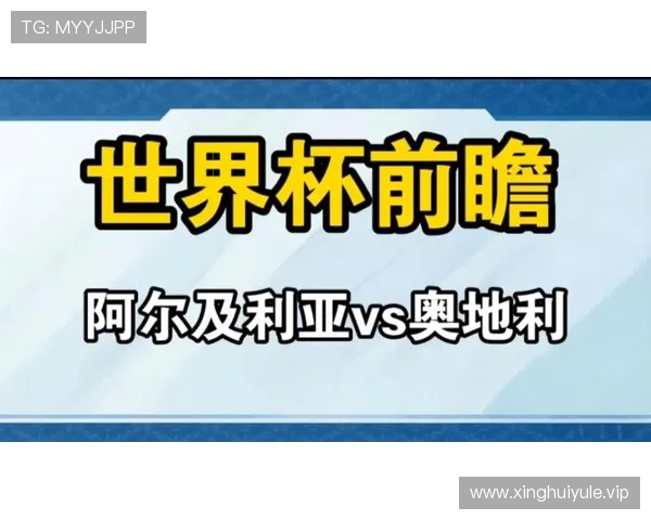 世界杯阿尔及利亚对阵奥地利比赛全场技战术分析与亮点解读